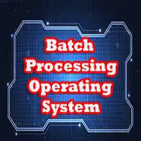 Batch Processing Operating System - Advantage, Disadvantage, Examples